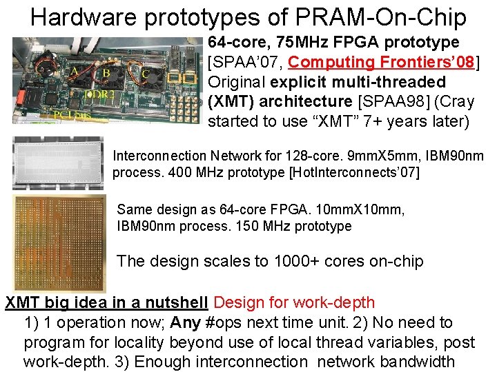 Hardware prototypes of PRAM-On-Chip 64 -core, 75 MHz FPGA prototype [SPAA’ 07, Computing Frontiers’