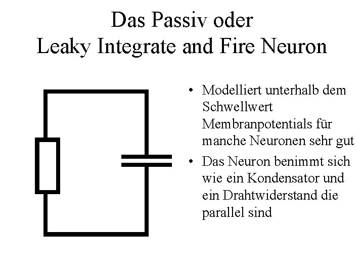 Das Passiv oder Leaky Integrate and Fire Neuron • Modelliert unterhalb dem Schwellwert Membranpotentials