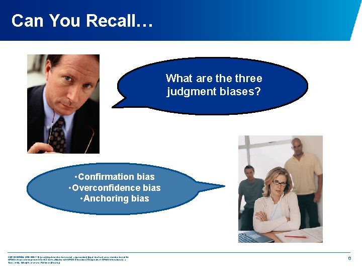 Can You Recall… What are three judgment biases? • Confirmation bias • Overconfidence bias