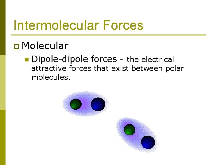 Intermolecular Forces p Molecular n Dipole-dipole forces - the electrical attractive forces that exist