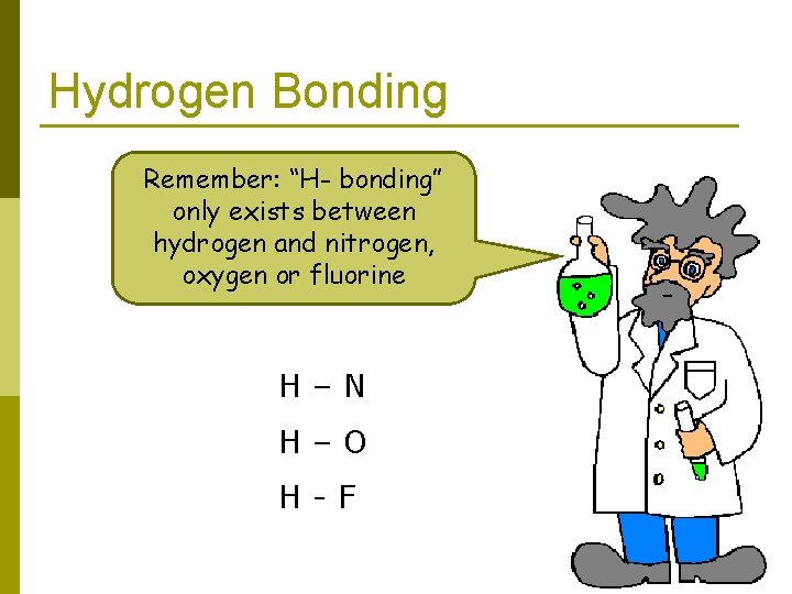 Hydrogen Bonding Remember: “H- bonding” only exists between hydrogen and nitrogen, oxygen or fluorine