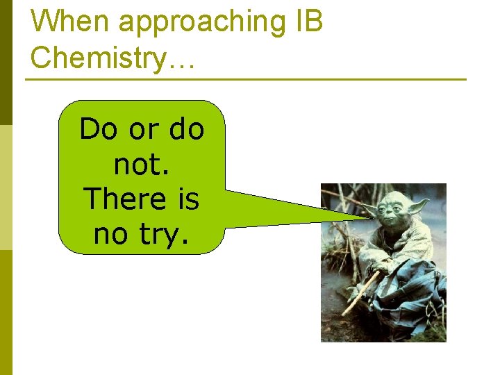 When approaching IB Chemistry… Do or do not. There is no try. 