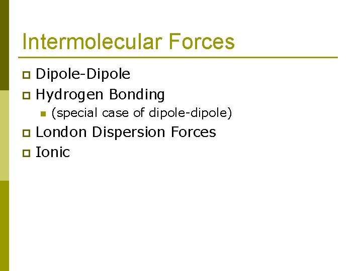 Intermolecular Forces Dipole-Dipole p Hydrogen Bonding p n (special case of dipole-dipole) London Dispersion