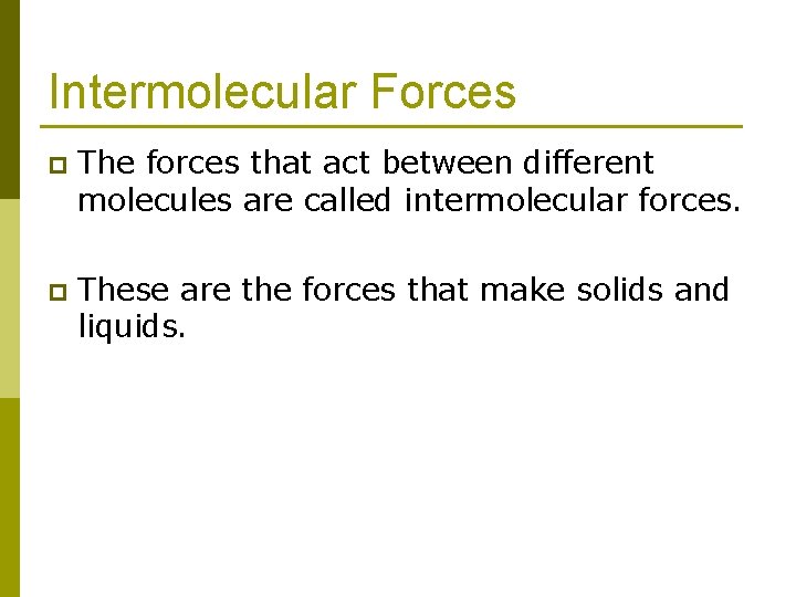 Intermolecular Forces p The forces that act between different molecules are called intermolecular forces.