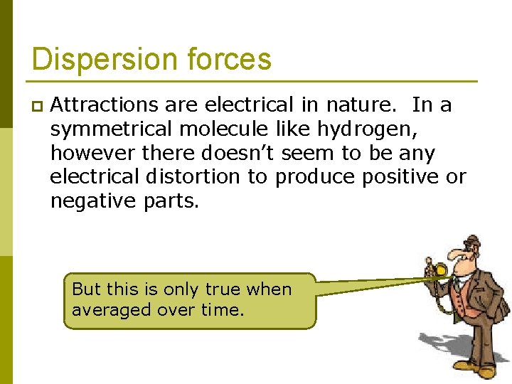 Dispersion forces p Attractions are electrical in nature. In a symmetrical molecule like hydrogen,