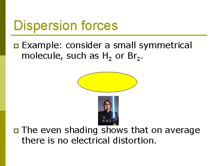 Dispersion forces p Example: consider a small symmetrical molecule, such as H 2 or