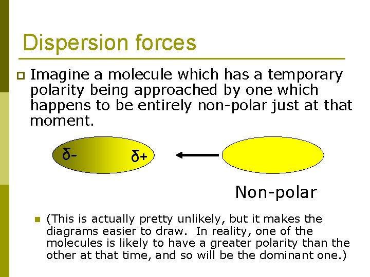 Dispersion forces p Imagine a molecule which has a temporary polarity being approached by