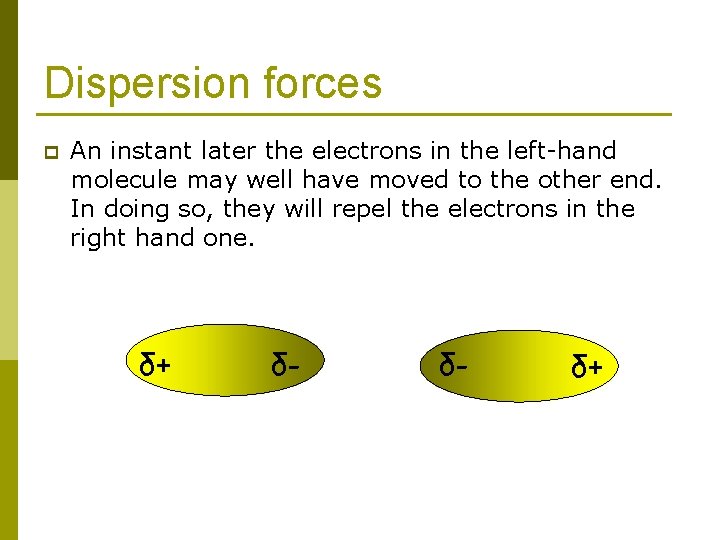 Dispersion forces p An instant later the electrons in the left-hand molecule may well