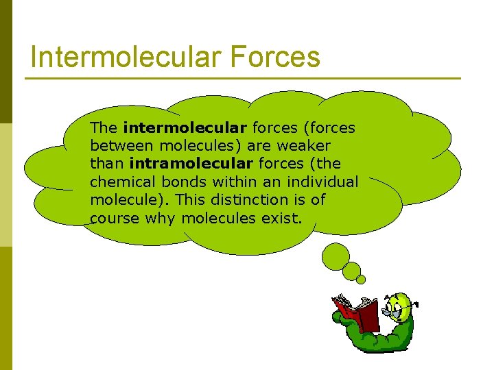 Intermolecular Forces The intermolecular forces (forces between molecules) are weaker than intramolecular forces (the