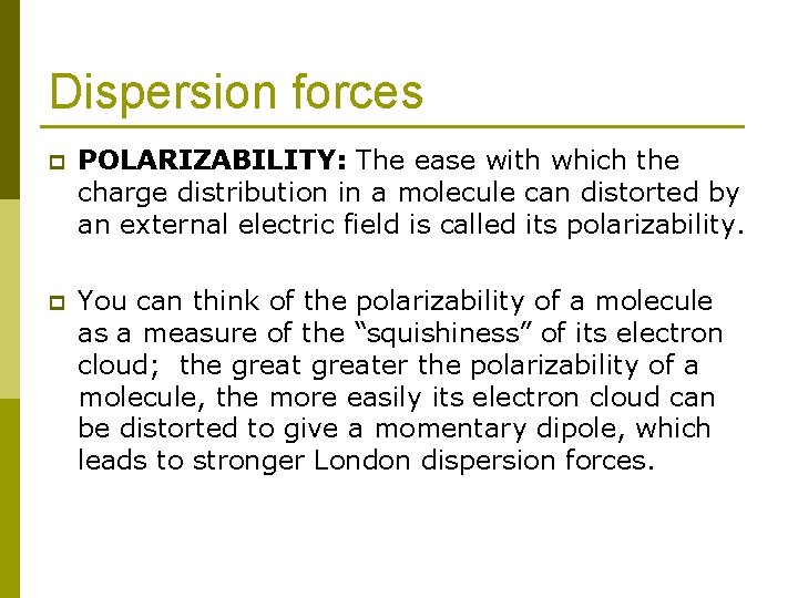 Dispersion forces p POLARIZABILITY: The ease with which the charge distribution in a molecule
