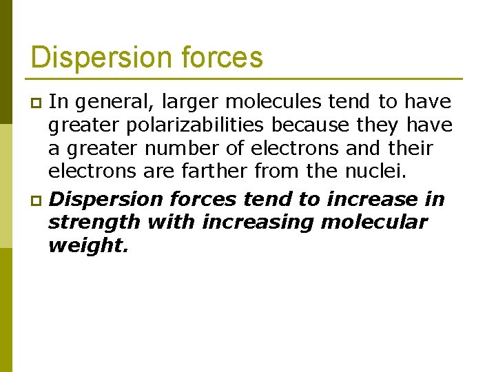 Dispersion forces In general, larger molecules tend to have greater polarizabilities because they have