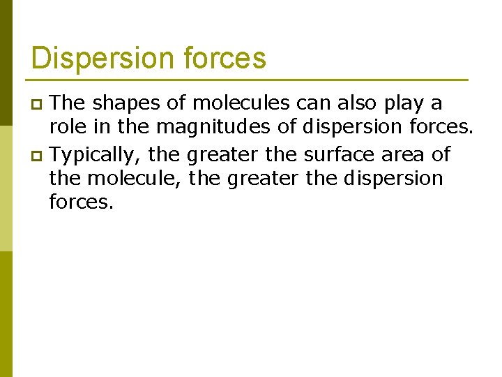 Dispersion forces The shapes of molecules can also play a role in the magnitudes