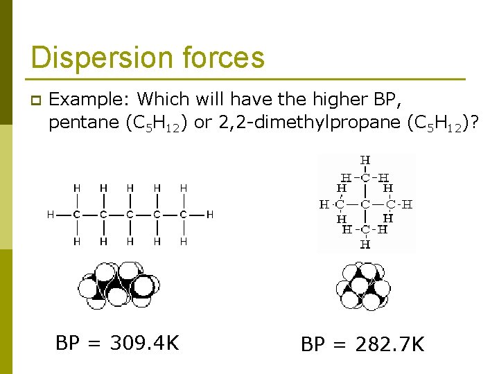 Dispersion forces p Example: Which will have the higher BP, pentane (C 5 H