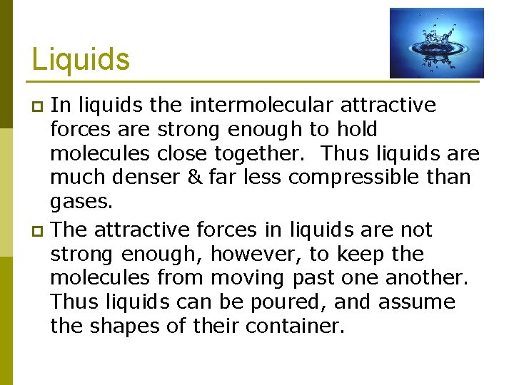 Liquids In liquids the intermolecular attractive forces are strong enough to hold molecules close