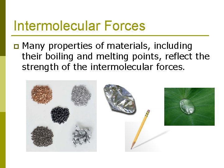 Intermolecular Forces p Many properties of materials, including their boiling and melting points, reflect