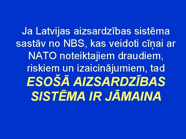 Ja Latvijas aizsardzības sistēma sastāv no NBS, kas veidoti cīņai ar NATO noteiktajiem draudiem,