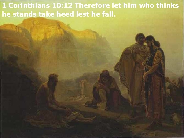1 Corinthians 10: 12 Therefore let him who thinks he stands take heed lest 1 Corinthians 10: 12 Therefore let him who thinks he stands take heed lest