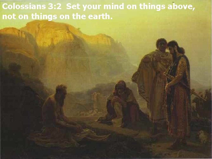 Colossians 3: 2 Set your mind on things above, not on things on the