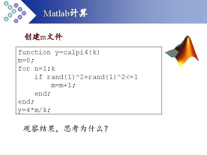 Matlab计算 创建m文件 function y=calpi 4(k) m=0; for n=1: k if rand(1)^2+rand(1)^2<=1 m=m+1; end; y=4*m/k;