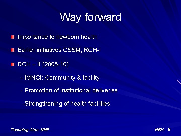 Way forward Importance to newborn health Earlier initiatives CSSM, RCH-I RCH – II (2005