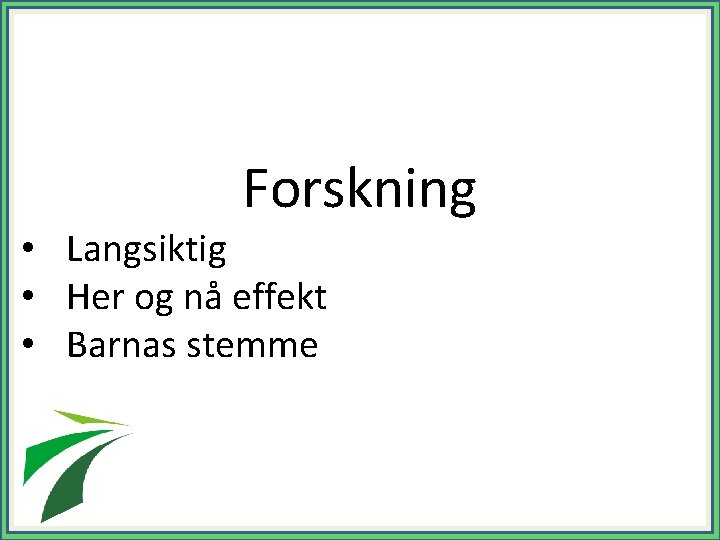 Forskning • Langsiktig • Her og nå effekt • Barnas stemme 