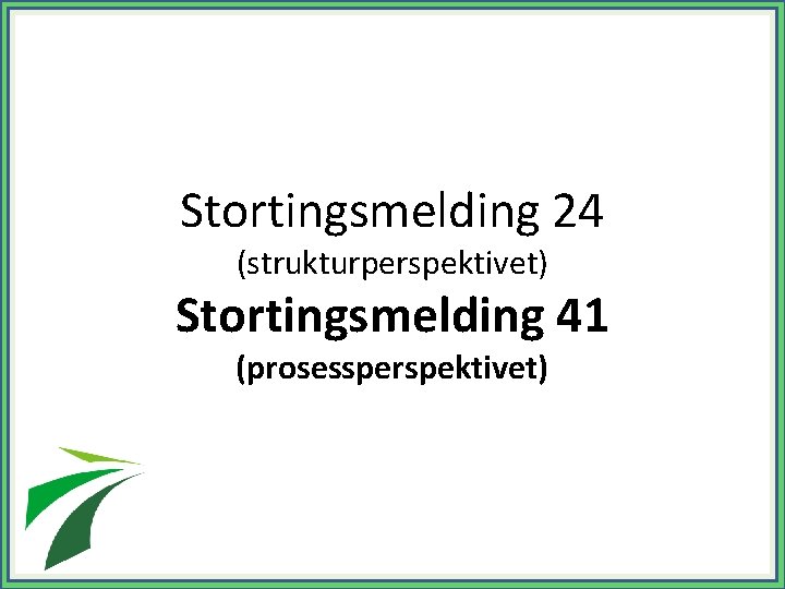 Stortingsmelding 24 (strukturperspektivet) Stortingsmelding 41 (prosessperspektivet) 