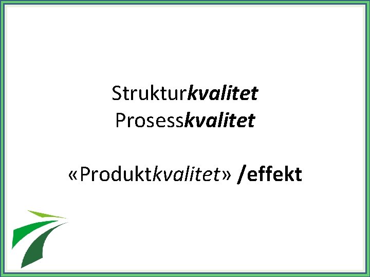 Strukturkvalitet Prosesskvalitet «Produktkvalitet» /effekt 