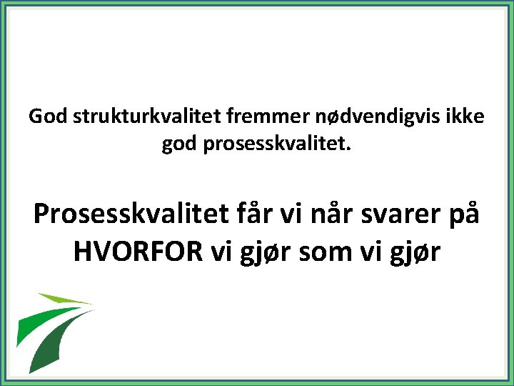 God strukturkvalitet fremmer nødvendigvis ikke god prosesskvalitet. Prosesskvalitet får vi når svarer på HVORFOR