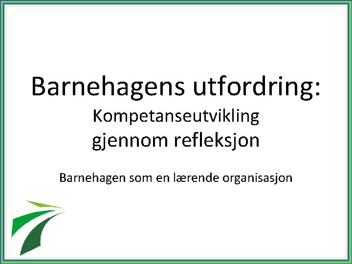 Barnehagens utfordring: Kompetanseutvikling gjennom refleksjon Barnehagen som en lærende organisasjon 