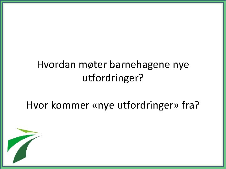 Hvordan møter barnehagene nye utfordringer? Hvor kommer «nye utfordringer» fra? 