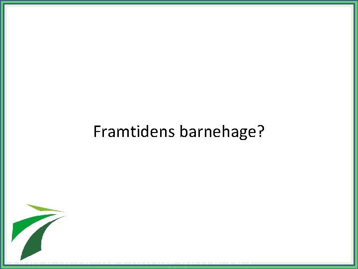 Framtidens barnehage? Bli kjent med de nye kravene til barnehagen som organisasjon Hvordan skape