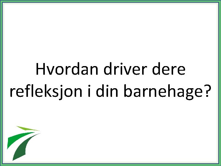 Hvordan driver dere refleksjon i din barnehage? 