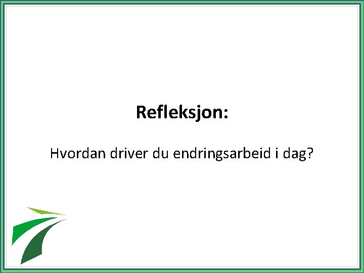 Refleksjon: Hvordan driver du endringsarbeid i dag? 