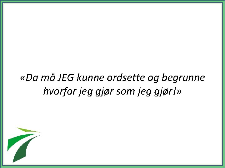  «Da må JEG kunne ordsette og begrunne hvorfor jeg gjør som jeg gjør!»