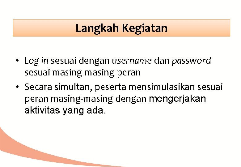 Langkah Kegiatan • Log in sesuai dengan username dan password sesuai masing-masing peran •