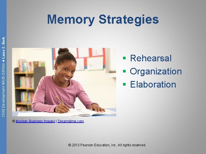 Child Development Ninth Edition ● Laura E. Berk Memory Strategies § Rehearsal § Organization