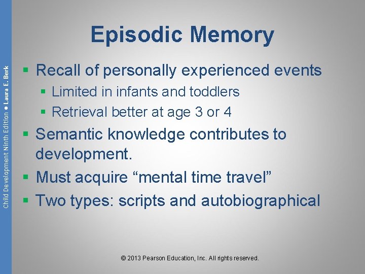 Child Development Ninth Edition ● Laura E. Berk Episodic Memory § Recall of personally