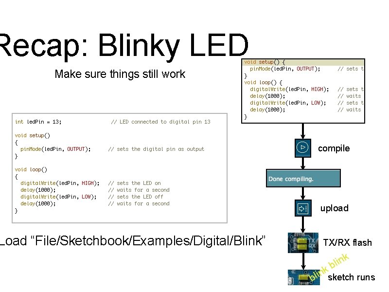 Recap: Blinky LED Make sure things still work Load “File/Sketchbook/Examples/Digital/Blink” compile upload TX/RX flash