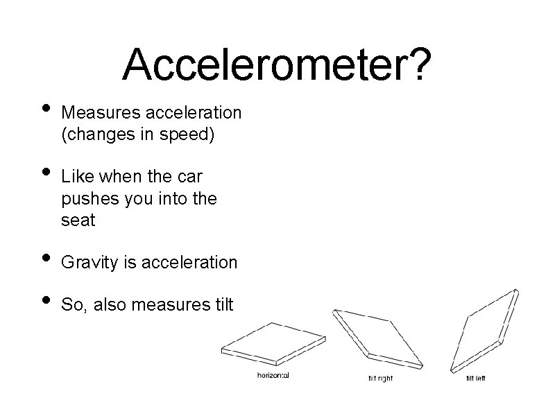 Accelerometer? • • Measures acceleration (changes in speed) Like when the car pushes you