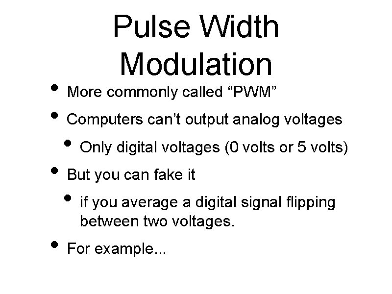 Pulse Width Modulation • More commonly called “PWM” • Computers can’t output analog voltages