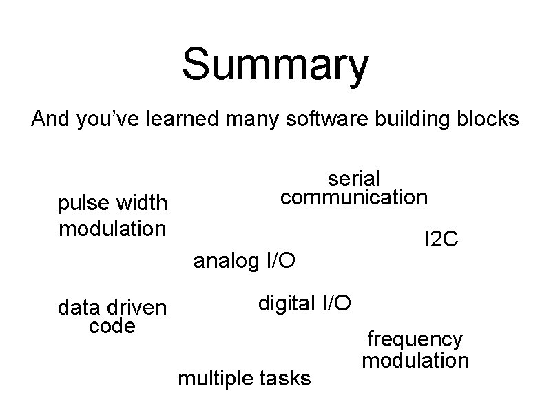 Summary And you’ve learned many software building blocks pulse width modulation serial communication analog