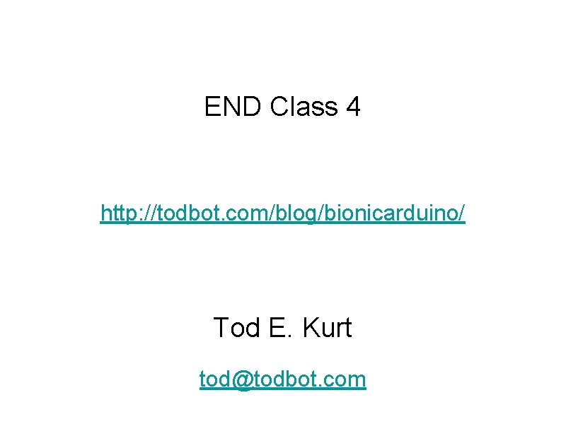 END Class 4 http: //todbot. com/blog/bionicarduino/ Tod E. Kurt tod@todbot. com 