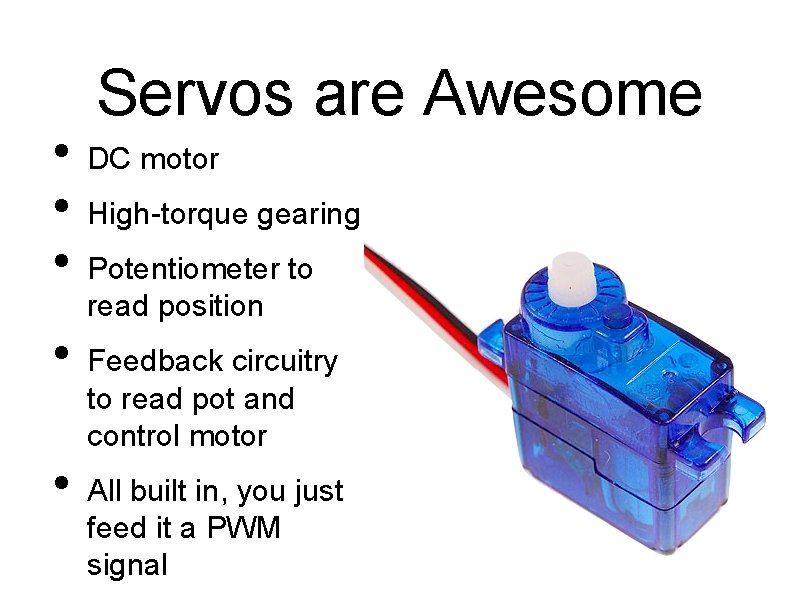  • • • Servos are Awesome DC motor High-torque gearing Potentiometer to read