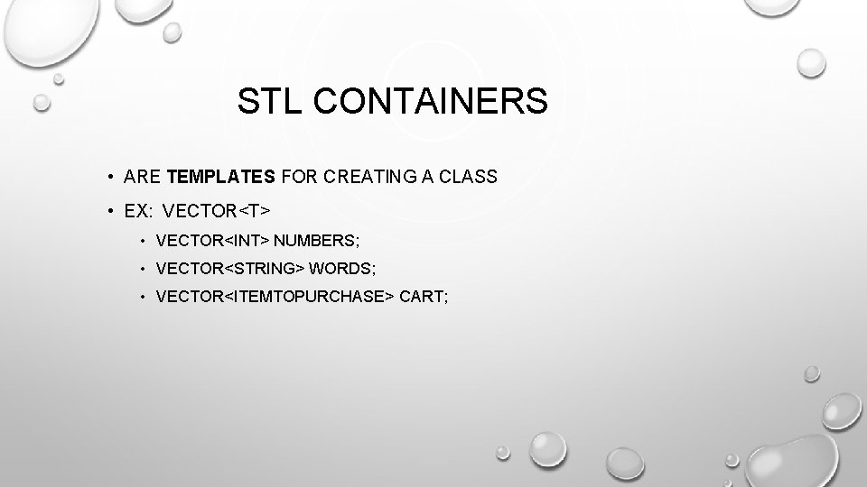 STL CONTAINERS • ARE TEMPLATES FOR CREATING A CLASS • EX: VECTOR<T> • VECTOR<INT>