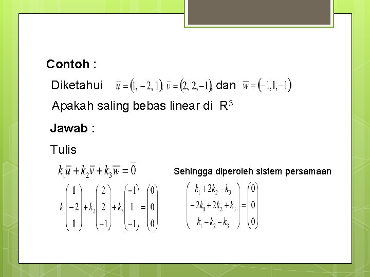 Contoh : Diketahui dan Apakah saling bebas linear di R 3 Jawab : Tulis