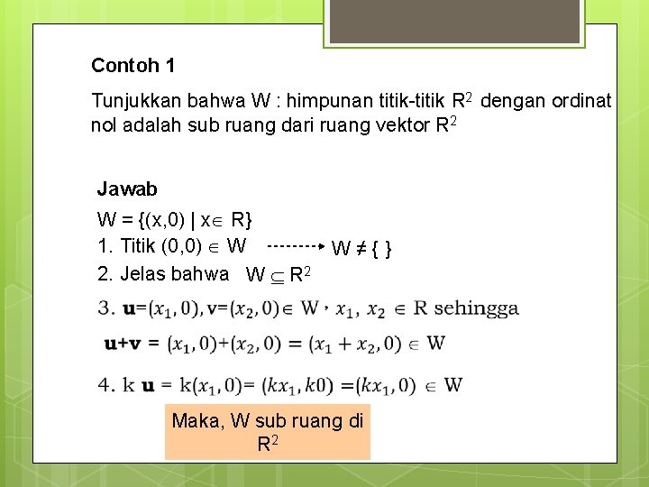 Contoh 1 Tunjukkan bahwa W : himpunan titik-titik R 2 dengan ordinat nol adalah