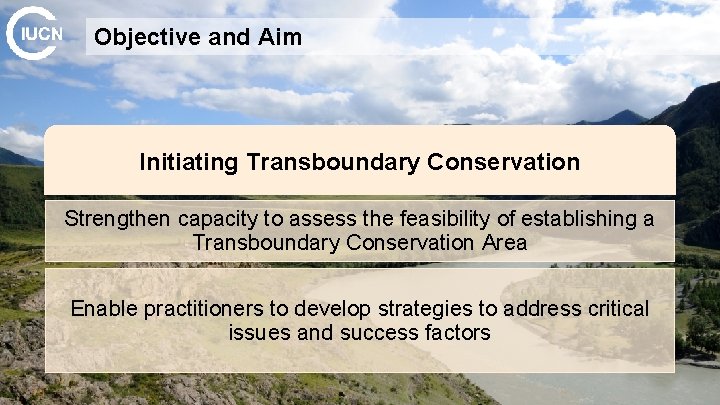 Objective and Aim Initiating Transboundary Conservation Strengthen capacity to assess the feasibility of establishing