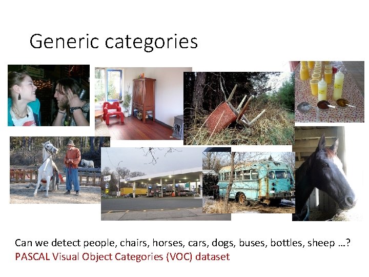 Generic categories Can we detect people, chairs, horses, cars, dogs, buses, bottles, sheep …? Generic categories Can we detect people, chairs, horses, cars, dogs, buses, bottles, sheep …?
