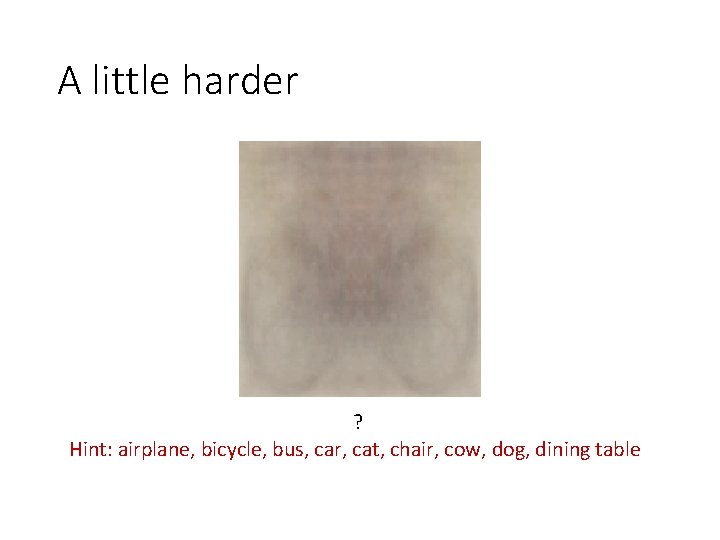 A little harder ? Hint: airplane, bicycle, bus, car, cat, chair, cow, dog, dining A little harder ? Hint: airplane, bicycle, bus, car, cat, chair, cow, dog, dining