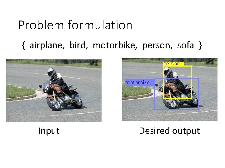 Problem formulation { airplane, bird, motorbike, person, sofa } person motorbike Input Desired output